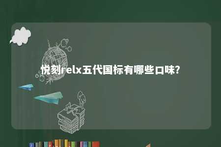 悦刻relx五代国标有哪些口味？ 
